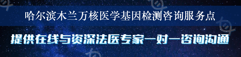 哈尔滨木兰万核医学基因检测咨询服务点